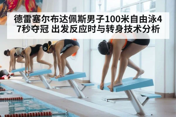 德雷塞尔布达佩斯男子100米自由泳47秒夺冠 出发反应时与转身技术分析