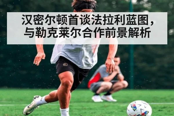 汉密尔顿首谈法拉利蓝图,与勒克莱尔合作前景解析