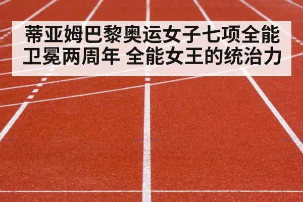 蒂亚姆巴黎奥运女子七项全能卫冕两周年 全能女王的统治力